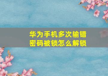 华为手机多次输错密码被锁怎么解锁