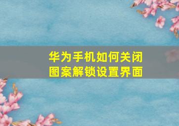 华为手机如何关闭图案解锁设置界面