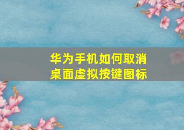 华为手机如何取消桌面虚拟按键图标