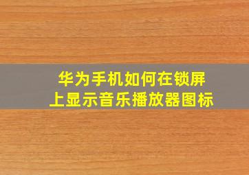 华为手机如何在锁屏上显示音乐播放器图标