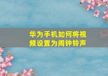 华为手机如何将视频设置为闹钟铃声