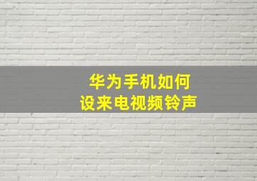 华为手机如何设来电视频铃声