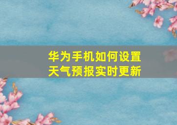 华为手机如何设置天气预报实时更新