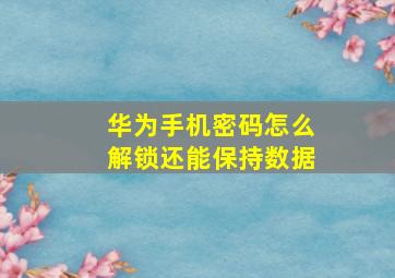 华为手机密码怎么解锁还能保持数据