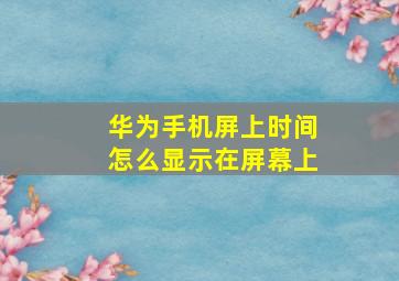 华为手机屏上时间怎么显示在屏幕上