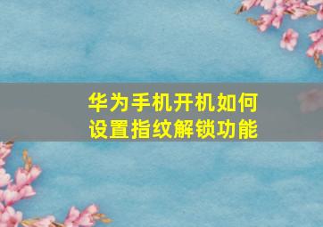 华为手机开机如何设置指纹解锁功能