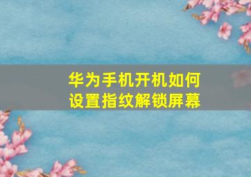 华为手机开机如何设置指纹解锁屏幕