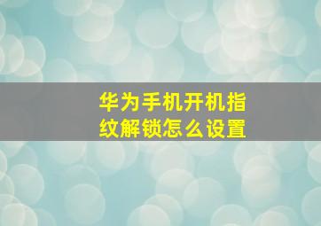 华为手机开机指纹解锁怎么设置