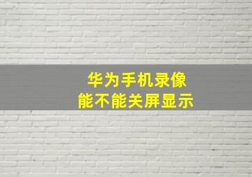 华为手机录像能不能关屏显示