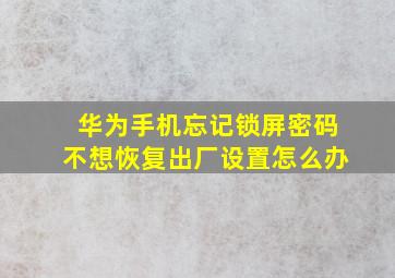 华为手机忘记锁屏密码不想恢复出厂设置怎么办