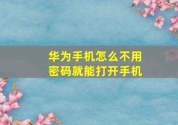 华为手机怎么不用密码就能打开手机