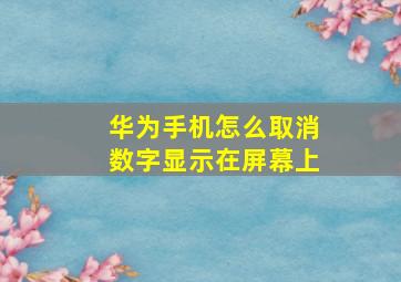 华为手机怎么取消数字显示在屏幕上