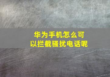 华为手机怎么可以拦截骚扰电话呢