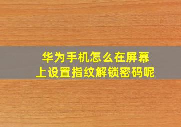 华为手机怎么在屏幕上设置指纹解锁密码呢