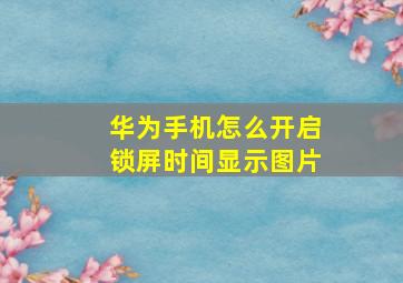 华为手机怎么开启锁屏时间显示图片