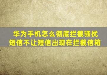 华为手机怎么彻底拦截骚扰短信不让短信出现在拦截信箱