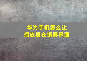 华为手机怎么让播放器在锁屏界面