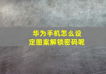 华为手机怎么设定图案解锁密码呢