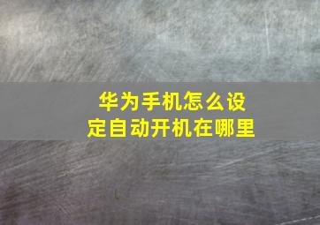 华为手机怎么设定自动开机在哪里