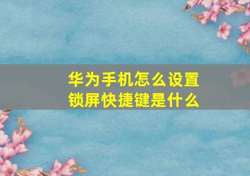 华为手机怎么设置锁屏快捷键是什么