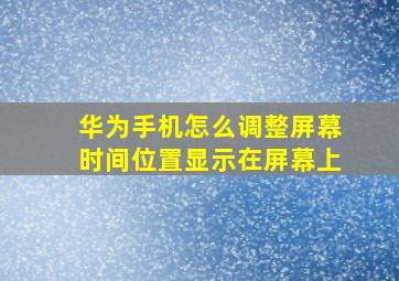 华为手机怎么调整屏幕时间位置显示在屏幕上