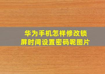 华为手机怎样修改锁屏时间设置密码呢图片