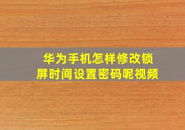 华为手机怎样修改锁屏时间设置密码呢视频