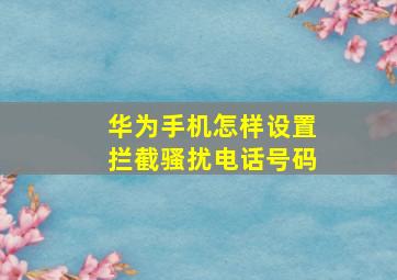 华为手机怎样设置拦截骚扰电话号码