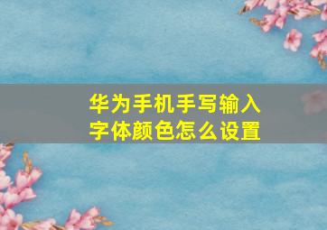 华为手机手写输入字体颜色怎么设置