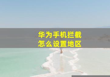 华为手机拦截怎么设置地区