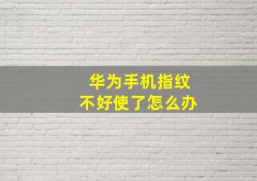 华为手机指纹不好使了怎么办