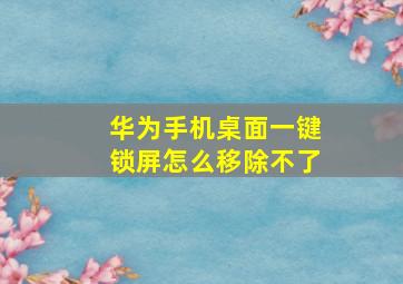 华为手机桌面一键锁屏怎么移除不了