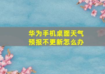 华为手机桌面天气预报不更新怎么办