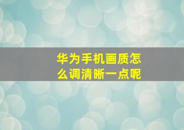 华为手机画质怎么调清晰一点呢