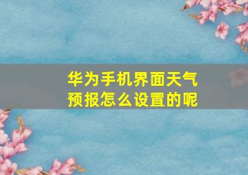 华为手机界面天气预报怎么设置的呢