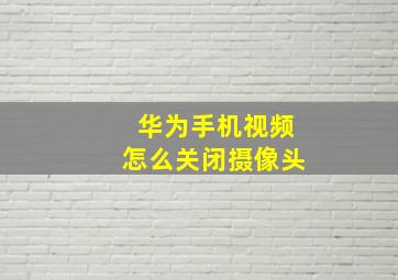 华为手机视频怎么关闭摄像头