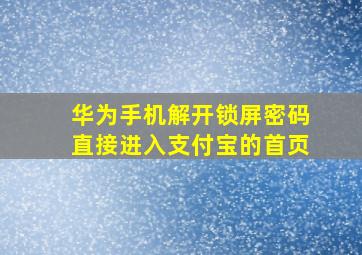 华为手机解开锁屏密码直接进入支付宝的首页