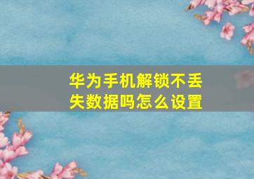 华为手机解锁不丢失数据吗怎么设置