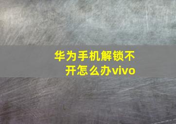 华为手机解锁不开怎么办vivo