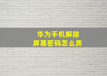 华为手机解除屏幕密码怎么弄