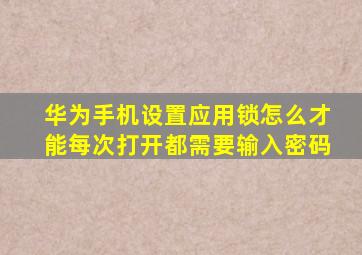 华为手机设置应用锁怎么才能每次打开都需要输入密码