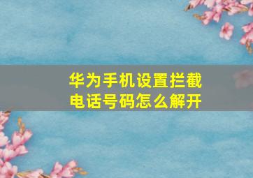 华为手机设置拦截电话号码怎么解开