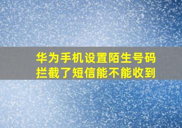 华为手机设置陌生号码拦截了短信能不能收到