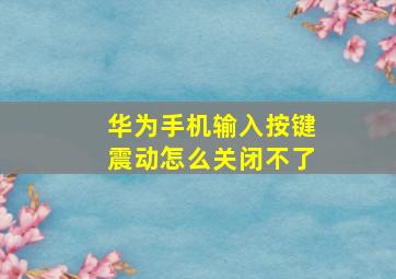 华为手机输入按键震动怎么关闭不了