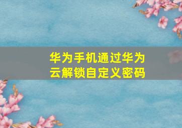 华为手机通过华为云解锁自定义密码