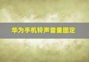 华为手机铃声音量固定