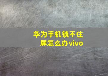 华为手机锁不住屏怎么办vivo