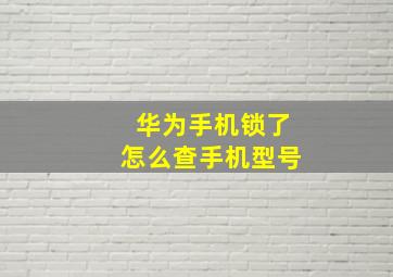 华为手机锁了怎么查手机型号