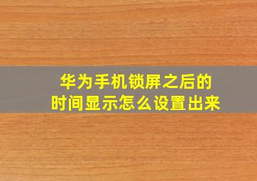 华为手机锁屏之后的时间显示怎么设置出来