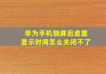 华为手机锁屏后桌面显示时间怎么关闭不了